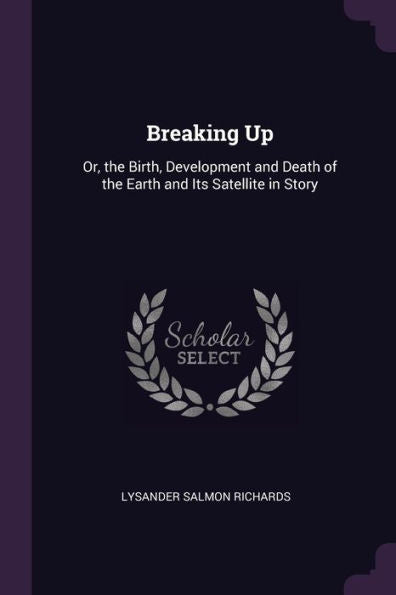 Breaking Up: Or, The Birth, Development And Death Of The Earth And Its Satellite In Story