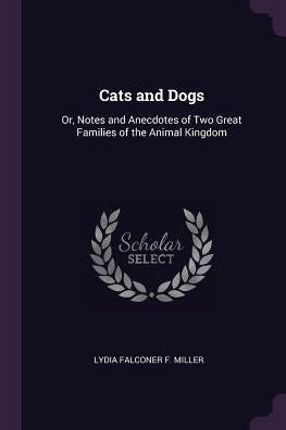 Cats And Dogs: Or, Notes And Anecdotes Of Two Great Families Of The Animal Kingdom
