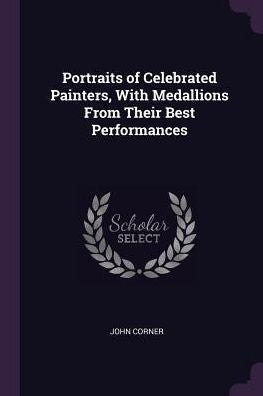 Portraits Of Celebrated Painters, With Medallions From Their Best Performances