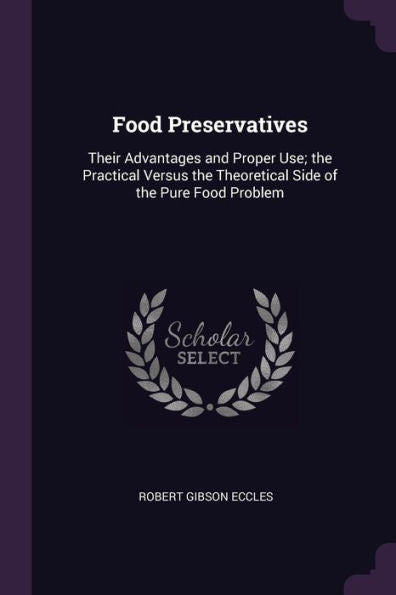 Food Preservatives: Their Advantages And Proper Use; The Practical Versus The Theoretical Side Of The Pure Food Problem