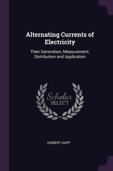 Alternating Currents Of Electricity: Their Generation, Measurement, Distribution And Application