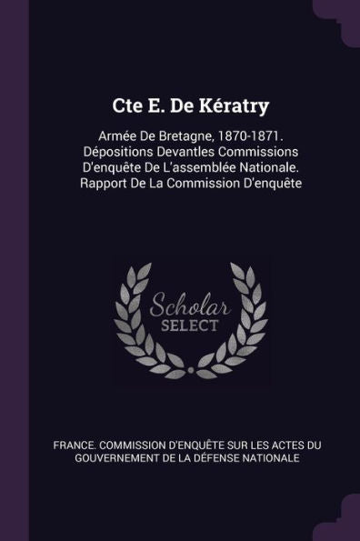 Cte E. De Kératry: Arm? De Bretagne, 1870-1871. D?Ositions Devantles Commissions D'Enqu?E De L'Assembl? Nationale. Rapport De La Commission D'Enqu?E
