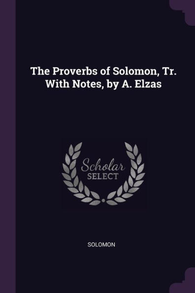 The Proverbs Of Solomon, Tr. With Notes, By A. Elzas