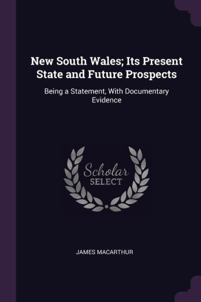 New South Wales; Its Present State And Future Prospects: Being A Statement, With Documentary Evidence
