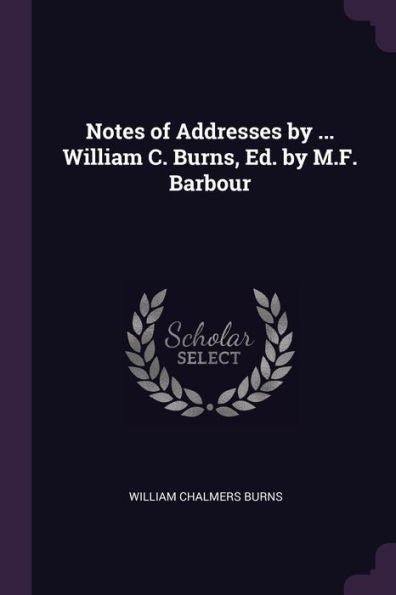 Notes Of Addresses By ... William C. Burns, Ed. By M.F. Barbour
