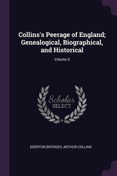 Collins's Peerage Of England; Genealogical, Biographical, And Historical; Volume 5