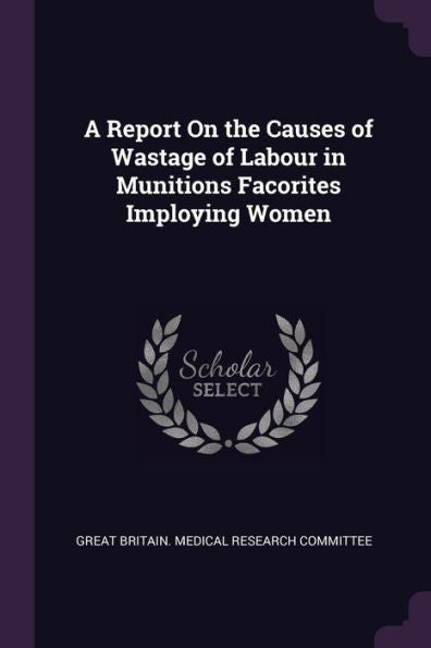A Report On The Causes Of Wastage Of Labour In Munitions Facorites Imploying Women