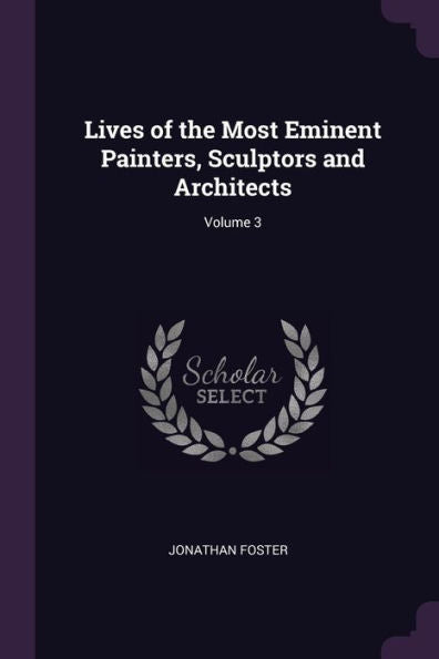 Lives Of The Most Eminent Painters, Sculptors And Architects; Volume 3