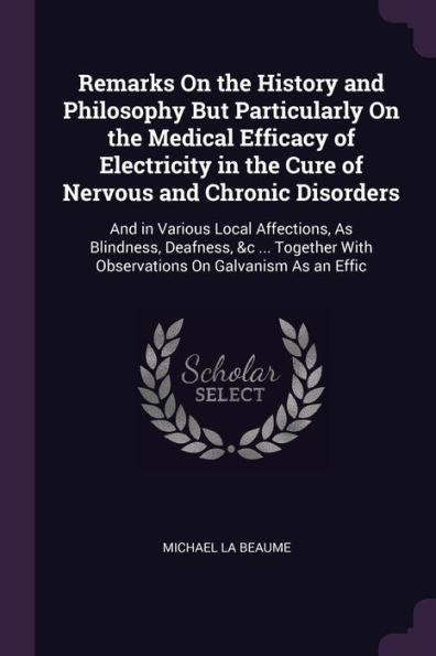 Remarks On The History And Philosophy But Particularly On The Medical Efficacy Of Electricity In The Cure Of Nervous And Chronic Disorders: And In ... With Observations On Galvanism As An Effic