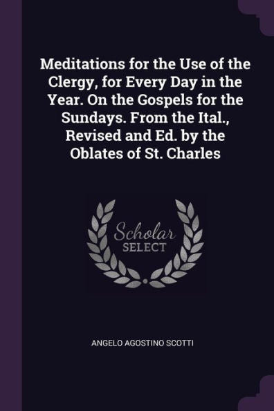 Meditations For The Use Of The Clergy, For Every Day In The Year. On The Gospels For The Sundays. From The Ital., Revised And Ed. By The Oblates Of St. Charles