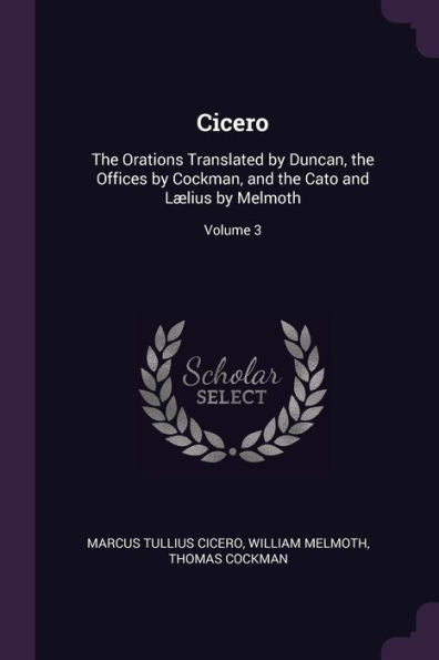 Cicero: The Orations Translated By Duncan, The Offices By Cockman, And The Cato And L?Ius By Melmoth; Volume 3