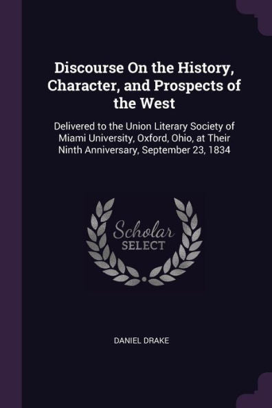 Discourse On The History, Character, And Prospects Of The West: Delivered To The Union Literary Society Of Miami University, Oxford, Ohio, At Their Ninth Anniversary, September 23, 1834