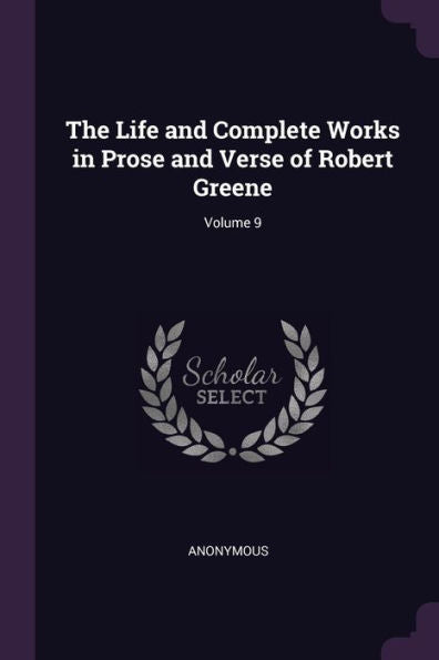 The Life And Complete Works In Prose And Verse Of Robert Greene; Volume 9