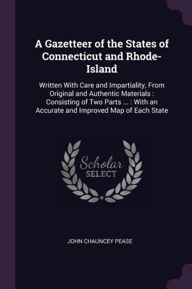 A Gazetteer Of The States Of Connecticut And Rhode-Island: Written With Care And Impartiality, From Original And Authentic Materials: Consisting Of ... An Accurate And Improved Map Of Each State
