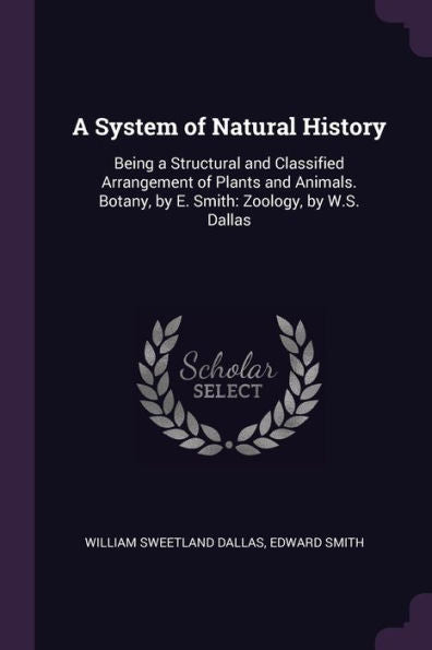 A System Of Natural History: Being A Structural And Classified Arrangement Of Plants And Animals. Botany, By E. Smith: Zoology, By W.S. Dallas