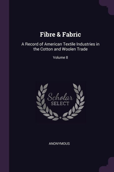 Fibre & Fabric: A Record Of American Textile Industries In The Cotton And Woolen Trade; Volume 8