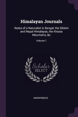 Himalayan Journals: Notes Of A Naturalist In Bengal, The Sikkim And Nepal Himalayas, The Khasia Mountains, &C; Volume 1