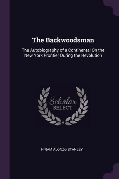 The Backwoodsman: The Autobiography Of A Continental On The New York Frontier During The Revolution