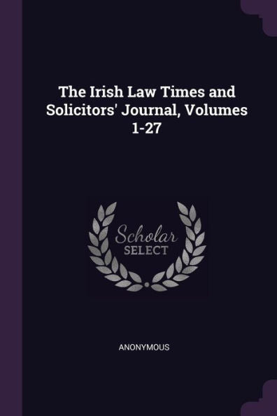 The Irish Law Times And Solicitors' Journal, Volumes 1-27