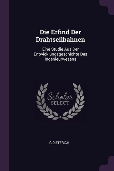 Die Erfind Der Drahtseilbahnen: Eine Studie Aus Der Entwicklungsgeschichte Des Ingenieurwesens