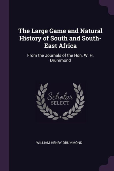 The Large Game And Natural History Of South And South-East Africa: From The Journals Of The Hon. W. H. Drummond