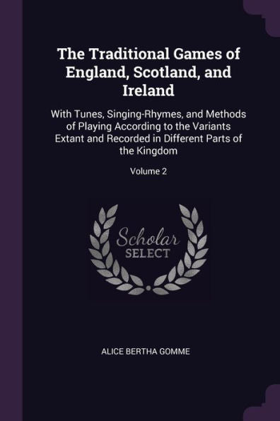 The Traditional Games Of England, Scotland, And Ireland: With Tunes, Singing-Rhymes, And Methods Of Playing According To The Variants Extant And Recorded In Different Parts Of The Kingdom; Volume 2