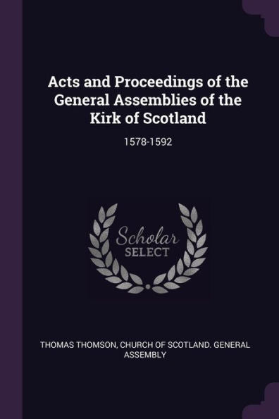 Acts And Proceedings Of The General Assemblies Of The Kirk Of Scotland: 1578-1592