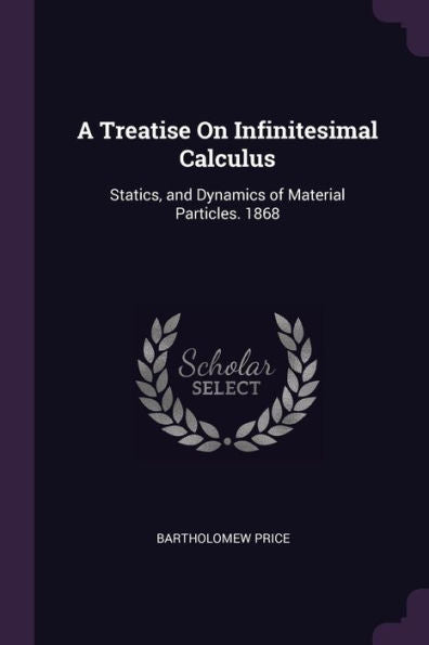 A Treatise On Infinitesimal Calculus: Statics, And Dynamics Of Material Particles. 1868