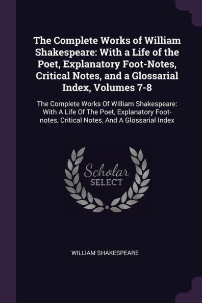 The Complete Works Of William Shakespeare: With A Life Of The Poet, Explanatory Foot-Notes, Critical Notes, And A Glossarial Index, Volumes 7-8: The ... Critical Notes, And A Glossarial Index
