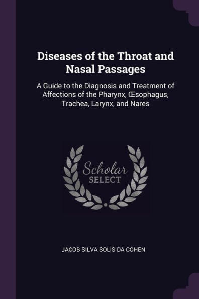 Diseases Of The Throat And Nasal Passages: A Guide To The Diagnosis And Treatment Of Affections Of The Pharynx, Oesophagus, Trachea, Larynx, And Nares