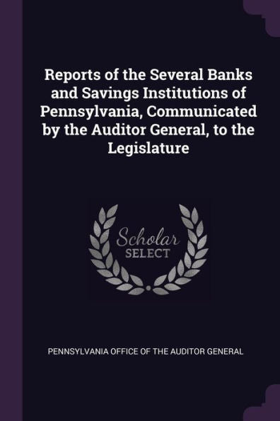 Reports Of The Several Banks And Savings Institutions Of Pennsylvania, Communicated By The Auditor General, To The Legislature