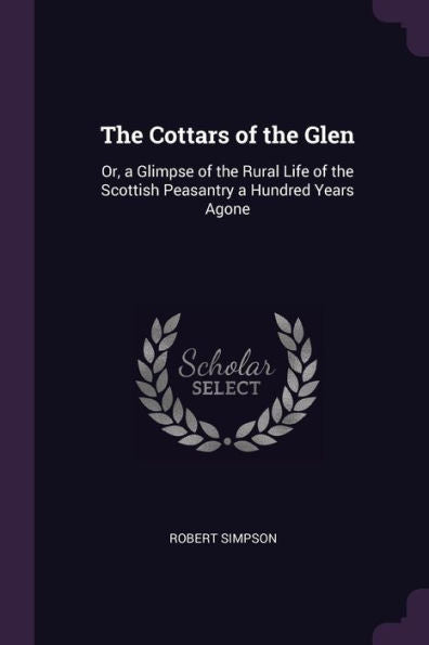 The Cottars Of The Glen: Or, A Glimpse Of The Rural Life Of The Scottish Peasantry A Hundred Years Agone