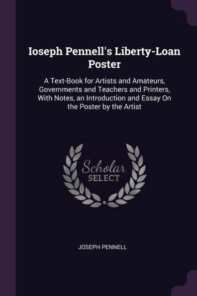 Ioseph Pennell's Liberty-Loan Poster: A Text-Book For Artists And Amateurs, Governments And Teachers And Printers, With Notes, An Introduction And Essay On The Poster By The Artist