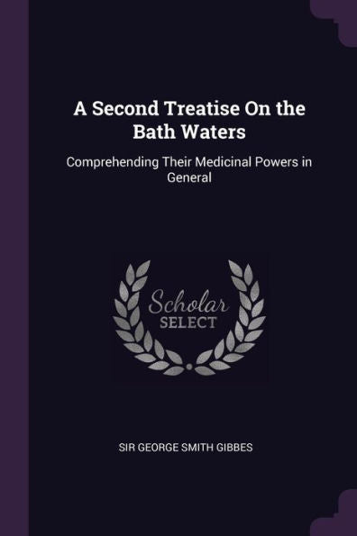 A Second Treatise On The Bath Waters: Comprehending Their Medicinal Powers In General