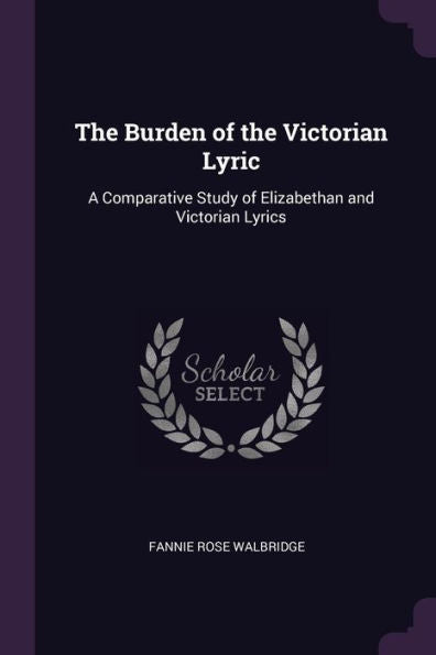 The Burden Of The Victorian Lyric: A Comparative Study Of Elizabethan And Victorian Lyrics