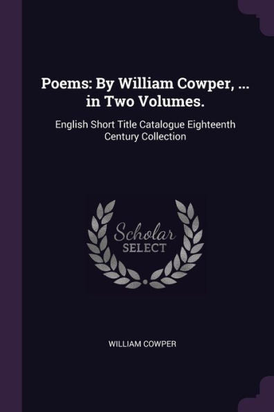 Poems: By William Cowper, ... In Two Volumes.: English Short Title Catalogue Eighteenth Century Collection