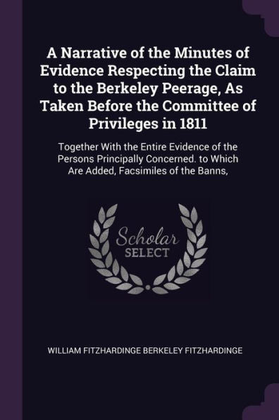 A Narrative Of The Minutes Of Evidence Respecting The Claim To The Berkeley Peerage, As Taken Before The Committee Of Privileges In 1811: Together ... To Which Are Added, Facsimiles Of The Banns,