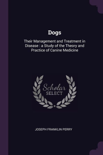 Dogs: Their Management And Treatment In Disease: A Study Of The Theory And Practice Of Canine Medicine