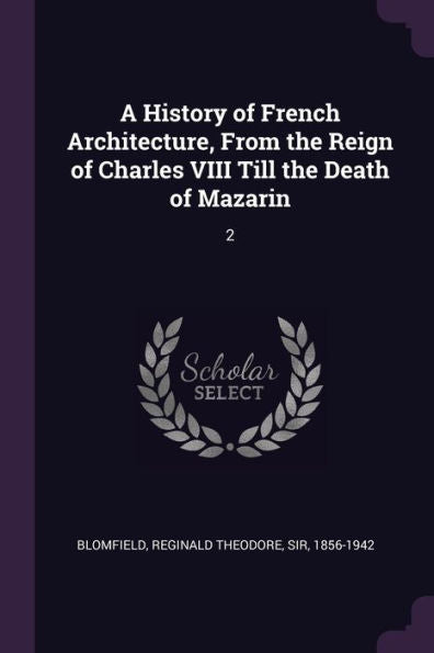 A History Of French Architecture, From The Reign Of Charles Viii Till The Death Of Mazarin: 2