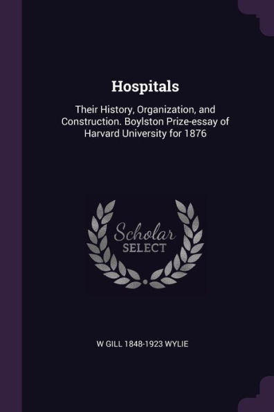 Hospitals: Their History, Organization, And Construction. Boylston Prize-Essay Of Harvard University For 1876