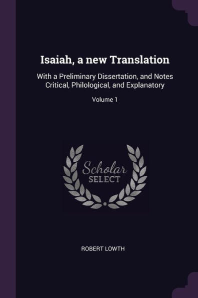 Isaiah, A New Translation: With A Preliminary Dissertation, And Notes Critical, Philological, And Explanatory; Volume 1