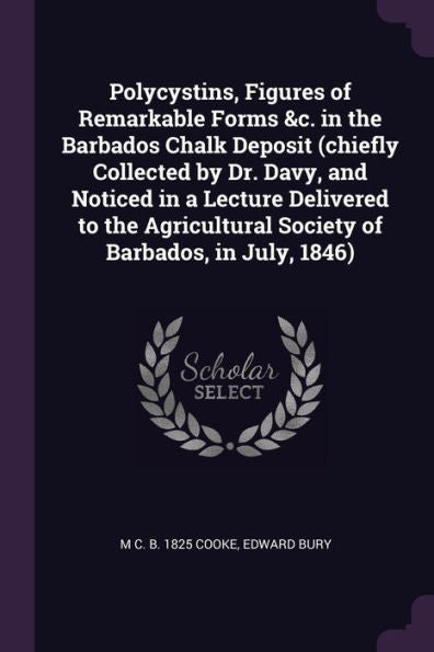 Polycystins, Figures Of Remarkable Forms &C. In The Barbados Chalk Deposit (Chiefly Collected By Dr. Davy, And Noticed In A Lecture Delivered To The Agricultural Society Of Barbados, In July, 1846)