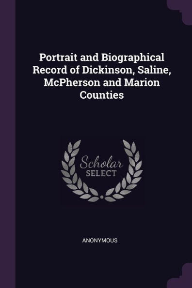 Portrait And Biographical Record Of Dickinson, Saline, Mcpherson And Marion Counties