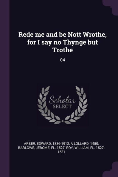 Rede Me And Be Nott Wrothe, For I Say No Thynge But Trothe: 04