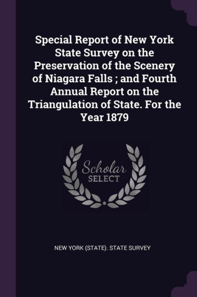 Special Report Of New York State Survey On The Preservation Of The Scenery Of Niagara Falls; And Fourth Annual Report On The Triangulation Of State. For The Year 1879