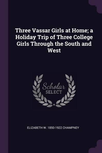 Three Vassar Girls At Home; A Holiday Trip Of Three College Girls Through The South And West