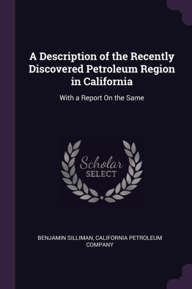 A Description Of The Recently Discovered Petroleum Region In California: With A Report On The Same