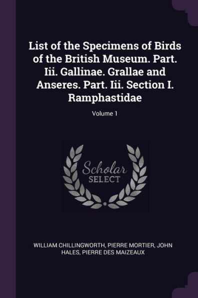 List Of The Specimens Of Birds Of The British Museum. Part. Iii. Gallinae. Grallae And Anseres. Part. Iii. Section I. Ramphastidae; Volume 1