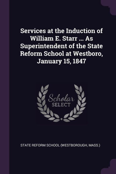 Services At The Induction Of William E. Starr ... As Superintendent Of The State Reform School At Westboro, January 15, 1847