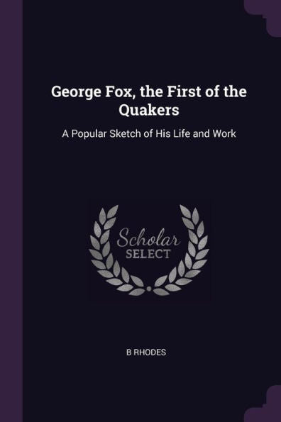 George Fox, The First Of The Quakers: A Popular Sketch Of His Life And Work